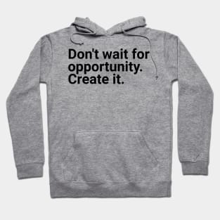 Don't wait for opportunity create it Hoodie